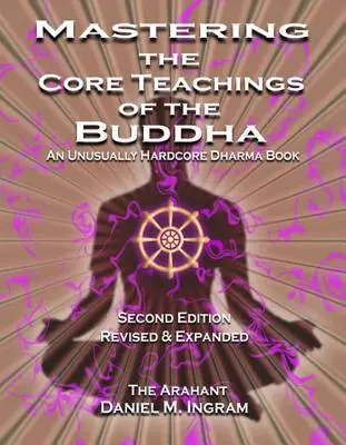 Opanowanie podstawowych nauk Buddy: Niezwykle hardkorowa książka o Dharmie (wydanie drugie poprawione i rozszerzone) - Mastering the Core Teachings of the Buddha: An Unusually Hardcore Dharma Book (Second Edition Revised and Expanded)