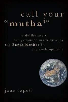 Call Your 'Mutha': Rozmyślnie brudny manifest dla Matki Ziemi w antropocenie - Call Your 'Mutha'': A Deliberately Dirty-Minded Manifesto for the Earth Mother in the Anthropocene