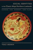 Tożsamości społeczne na klasycznych nizinach północnych Majów: Płeć, wiek, pamięć i miejsce - Social Identities in the Classic Maya Northern Lowlands: Gender, Age, Memory, and Place