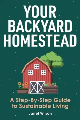 Twoja przydomowa zagroda: Przewodnik krok po kroku po zrównoważonym życiu - Your Backyard Homestead: A Step-By-Step Guide to Sustainable Living