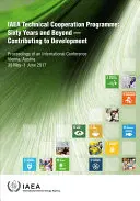 Program Współpracy Technicznej MAEA: Sixty Years and Beyond - Contributing to Defvelopment Proceedings of an International Conference Held in Vienna, - IAEA Technical Cooperation Programme: Sixty Years and Beyond - Contributing to Defvelopment Proceedings of an International Conference Held in Vienna,