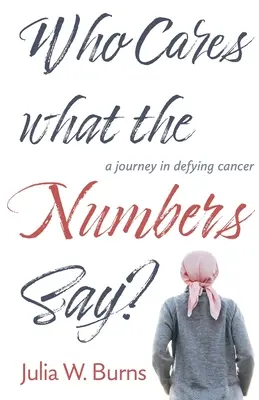 Kogo obchodzą liczby: podróż w walce z rakiem - Who Cares What the Numbers Say: a journey in defying cancer