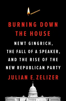 Burning Down the House: Newt Gingrich, upadek marszałka i powstanie nowej Partii Republikańskiej - Burning Down the House: Newt Gingrich, the Fall of a Speaker, and the Rise of the New Republican Party