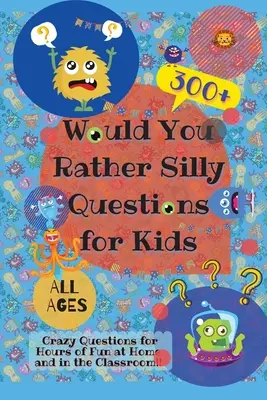 Wolałbyś głupie pytania dla dzieci: ponad 300 szalonych pytań zapewniających godziny zabawy w domu i w klasie - Would You Rather Silly Questions for Kids: 300+ Crazy Questions for Hours of Fun at Home and in the Classroom