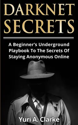 Sekrety Darknetu: Podziemny poradnik dla początkujących, jak pozostać anonimowym w sieci - Darknet Secrets: A Beginner's Underground Playbook To The Secrets Of Staying Anonymous Online