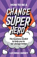 Jak zostać superbohaterem zmian: Zestaw narzędzi biznesowych, który pomoże ci lepiej wprowadzać zmiany - How to be a Change Superhero: The business toolkit to help you to 'do' change better