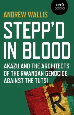 Stepp'd in Blood: Akazu i architekci ludobójstwa Tutsi w Rwandzie - Stepp'd in Blood: Akazu and the Architects of the Rwandan Genocide Against the Tutsi