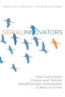 Seryjni innowatorzy: Jak jednostki tworzą i dostarczają przełomowe innowacje w dojrzałych firmach - Serial Innovators: How Individuals Create and Deliver Breakthrough Innovations in Mature Firms