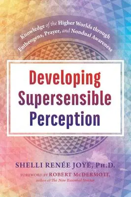 Rozwijanie percepcji nadzmysłowej: Wiedza o wyższych światach poprzez enteogeny, modlitwę i niedualną świadomość - Developing Supersensible Perception: Knowledge of the Higher Worlds Through Entheogens, Prayer, and Nondual Awareness