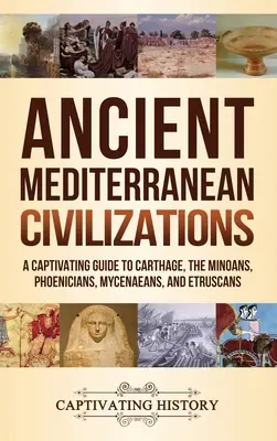 Starożytne cywilizacje śródziemnomorskie: Porywający przewodnik po Kartaginie, Minojczykach, Fenicjanach, Mykeńczykach i Etruskach - Ancient Mediterranean Civilizations: A Captivating Guide to Carthage, the Minoans, Phoenicians, Mycenaeans, and Etruscans