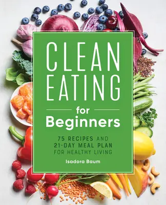 Czyste odżywianie dla początkujących: 75 przepisów i 21-dniowy plan zdrowego odżywiania - Clean Eating for Beginners: 75 Recipes and 21-Day Meal Plan for Healthy Living