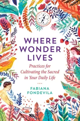 Gdzie mieszka cud: Praktyki kultywowania sacrum w codziennym życiu - Where Wonder Lives: Practices for Cultivating the Sacred in Your Daily Life