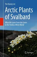 Arktyczne rośliny Svalbardu: Czego uczymy się od zieleni w bezdrzewnym białym świecie - Arctic Plants of Svalbard: What We Learn from the Green in the Treeless White World