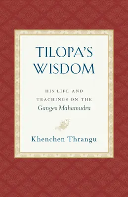 Mądrość Tilopy: Jego życie i nauki o Mahamudrze Gangesu - Tilopa's Wisdom: His Life and Teachings on the Ganges Mahamudra