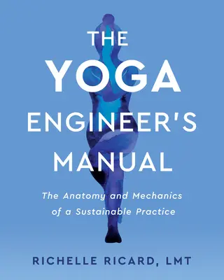 Podręcznik inżyniera jogi: Anatomia i mechanika zrównoważonej praktyki - The Yoga Engineer's Manual: The Anatomy and Mechanics of a Sustainable Practice