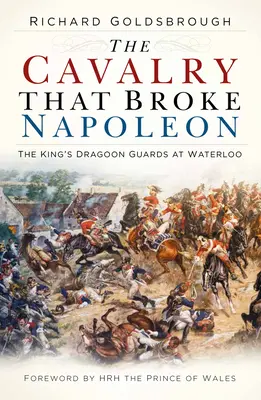 Kawaleria, która złamała Napoleona: Królewska Gwardia Dragonów pod Waterloo - The Cavalry That Broke Napoleon: The King's Dragoon Guards at Waterloo