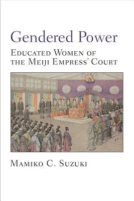 Płeć władzy - wykształcone kobiety na dworze cesarzowej Meiji - Gendered Power - Educated Women of the Meiji Empress' Court