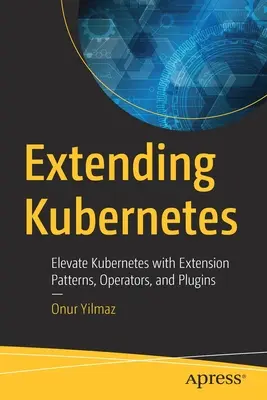 Extending Kubernetes: Ulepsz Kubernetes dzięki wzorcom rozszerzeń, operatorom i wtyczkom - Extending Kubernetes: Elevate Kubernetes with Extension Patterns, Operators, and Plugins