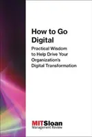 Jak przejść na technologię cyfrową: Praktyczna mądrość, która pomoże napędzać cyfrową transformację organizacji - How to Go Digital: Practical Wisdom to Help Drive Your Organization's Digital Transformation