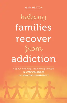 Pomaganie rodzinom w wychodzeniu z uzależnienia: Radzenie sobie, rozwój i uzdrawianie poprzez praktyki 12 kroków i duchowość ignacjańską - Helping Families Recover from Addiction: Coping, Growing, and Healing Through 12-Step Practices and Ignatian Spirituality