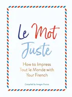 Le Mot Juste: Jak zaimponować całemu światu swoim francuskim - Le Mot Juste: How to Impress Tout Le Monde with Your French