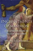 Zaklęcia mamony: Jak kapitalizm stał się religią nowoczesności - The Enchantments of Mammon: How Capitalism Became the Religion of Modernity