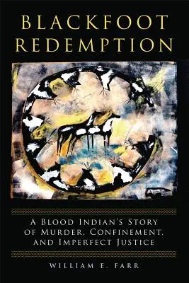 Odkupienie Czarnych Stóp: Historia krwawego Indianina o morderstwie, uwięzieniu i niedoskonałej sprawiedliwości - Blackfoot Redemption: A Blood Indian's Story of Murder, Confinement, and Imperfect Justice