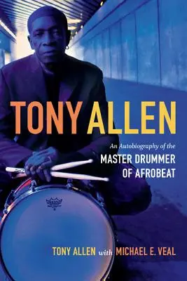 Tony Allen: Autobiografia mistrza perkusji afrobeatu - Tony Allen: An Autobiography of the Master Drummer of Afrobeat