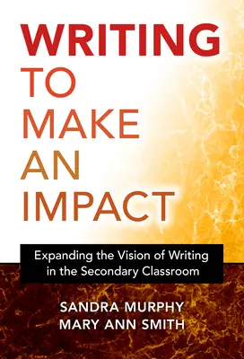 Pisanie, aby wywrzeć wpływ: Rozszerzanie wizji pisania w klasie średniej - Writing to Make an Impact: Expanding the Vision of Writing in the Secondary Classroom