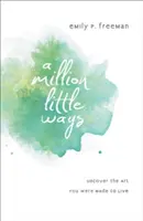 A Million Little Ways: Odkryj sztukę, do której zostałeś stworzony - A Million Little Ways: Uncover the Art You Were Made to Live