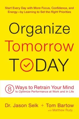 Zorganizuj jutro już dziś: 8 sposobów na przekwalifikowanie umysłu w celu optymalizacji wydajności w pracy i w życiu - Organize Tomorrow Today: 8 Ways to Retrain Your Mind to Optimize Performance at Work and in Life