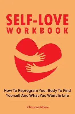 Self-Love Workbook: Jak przeprogramować swoje ciało, aby znaleźć siebie i to, czego chcesz w życiu - Self-Love Workbook: How To Reprogram Your Body To Find Yourself And What You Want In Life