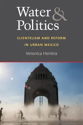 Woda i polityka: Klientelizm i reformy w miejskim Meksyku - Water and Politics: Clientelism and Reform in Urban Mexico