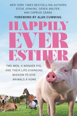 Happily Ever Esther: Dwóch mężczyzn, cudowna świnia i ich zmieniająca życie misja dawania zwierzętom domu - Happily Ever Esther: Two Men, a Wonder Pig, and Their Life-Changing Mission to Give Animals a Home