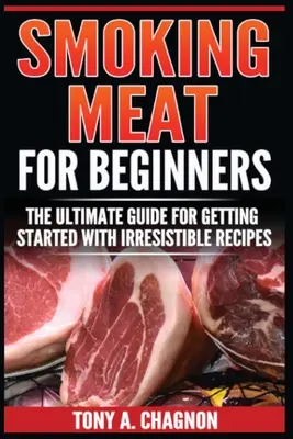 Wędzenie mięsa dla początkujących: Najlepszy przewodnik dla początkujących z nieodpartymi przepisami - Smoking Meat For Beginners: The Ultimate Guide For Getting Started With Irresistible Recipes