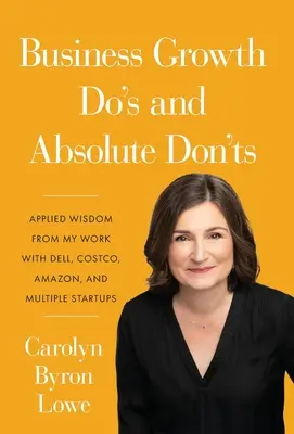 Wskazówki dotyczące rozwoju biznesu i absolutne zakazu: Mądrość z mojej pracy z Dell, Costco, Amazon i wieloma start-upami - Business Growth Do's and Absolute Don'ts: Applied Wisdom from My Work with Dell, Costco, Amazon, and Multiple Start-ups