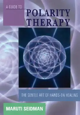 Przewodnik po terapii polarity: Delikatna sztuka uzdrawiania dłońmi - A Guide to Polarity Therapy: The Gentle Art of Hands-On Healing