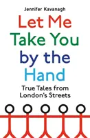 Pozwól mi wziąć się za rękę - prawdziwe historie z londyńskich ulic - Let Me Take You by the Hand - True Tales from London's Streets