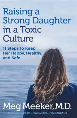 Wychowanie silnej córki w toksycznej kulturze: 11 kroków do zapewnienia jej szczęścia, zdrowia i bezpieczeństwa - Raising a Strong Daughter in a Toxic Culture: 11 Steps to Keep Her Happy, Healthy, and Safe