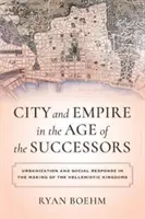 Miasto i imperium w epoce następców: Urbanizacja i reakcje społeczne w tworzeniu królestw hellenistycznych - City and Empire in the Age of the Successors: Urbanization and Social Response in the Making of the Hellenistic Kingdoms