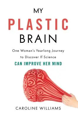 Mój plastikowy mózg: Roczna podróż jednej kobiety w celu odkrycia, czy nauka może poprawić jej umysł - My Plastic Brain: One Woman's Yearlong Journey to Discover If Science Can Improve Her Mind