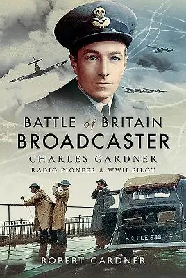 Nadawca Bitwy o Anglię: Charles Gardner, pionier radiowy i pilot II wojny światowej - Battle of Britain Broadcaster: Charles Gardner, Radio Pioneer & WWII Pilot