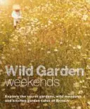 Weekendy w dzikim ogrodzie: Poznaj tajne ogrody, dzikie łąki i kawiarnie ogrodowe w Wielkiej Brytanii - Wild Garden Weekends: Explore the Secret Gardens, Wild Meadows and Kitchen Garden Cafes of Britain