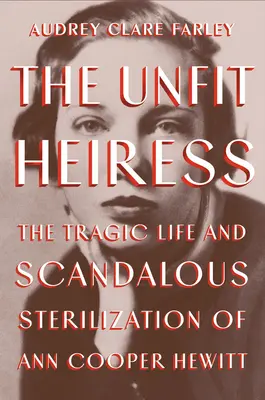 The Unfit Heiress: Tragiczne życie i skandaliczna sterylizacja Ann Cooper Hewitt - The Unfit Heiress: The Tragic Life and Scandalous Sterilization of Ann Cooper Hewitt