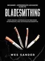 Bladesmithing: Beginner + Intermediate + Advanced Guide to Bladesmithing: Knife Making Compendium for Beginner, Intermediate, and Adv