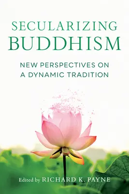 Sekularyzacja buddyzmu: Nowe perspektywy dynamicznej tradycji - Secularizing Buddhism: New Perspectives on a Dynamic Tradition