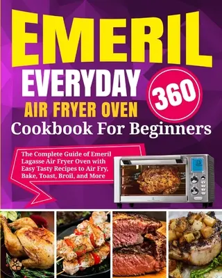 Emeril Lagasse Everyday 360 Air Fryer Oven Książka kucharska dla początkujących: Kompletny przewodnik po piekarniku Emeril Lagasse Air Fryer z łatwymi, smacznymi przepisami na powietrze - Emeril Lagasse Everyday 360 Air Fryer Oven Cookbook For Beginners: The Complete Guide of Emeril Lagasse Air Fryer Oven with Easy Tasty Recipes to Air