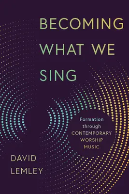 Stawanie się tym, co śpiewamy: formacja poprzez współczesną muzykę uwielbienia - Becoming What We Sing: Formation Through Contemporary Worship Music