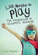 Lisa Murphy o zabawie: podstawa dziecięcej nauki - Lisa Murphy on Play: The Foundation of Children's Learning