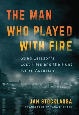 Człowiek, który igrał z ogniem: zaginione akta Stiega Larssona i polowanie na zabójcę - The Man Who Played with Fire: Stieg Larsson's Lost Files and the Hunt for an Assassin